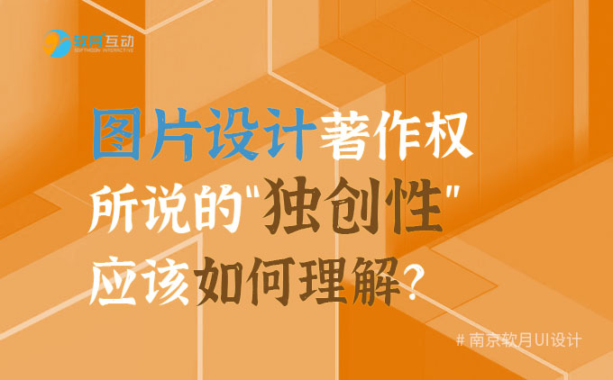 南京UI設(shè)計(jì)公司：圖片設(shè)計(jì)著作權(quán)所說(shuō)的“獨(dú)創(chuàng)性”應(yīng)該如何理解？